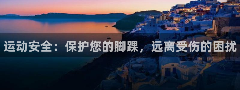 三亿体育官网下载招商电话号码查询:运动安全:保护您的脚踝,远