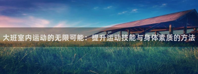 三亿体育官方正版app娱乐首页官网下载:大班室内运动的无限可