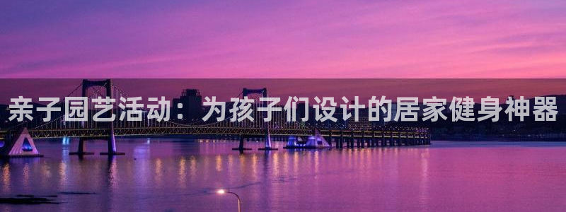 三亿体育官方正版app集团官网首页网址:亲子园艺活动:为孩子