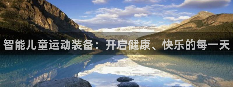 三亿体育官方正版app代理:智能儿童运动装备:开启健康、快乐